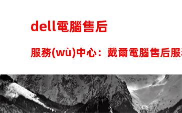dell電腦售后服務(wù)中心：戴爾電腦售后服務(wù)熱線