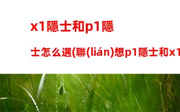 x1隱士和p1隱士怎么選(聯(lián)想p1隱士和x1隱士哪個(gè)好)