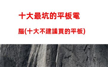 十大最坑的平板電腦(十大不建議買的平板)