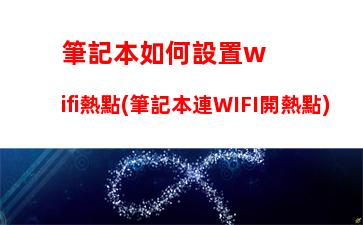 筆記本如何設置wifi熱點(筆記本連WIFI開熱點)