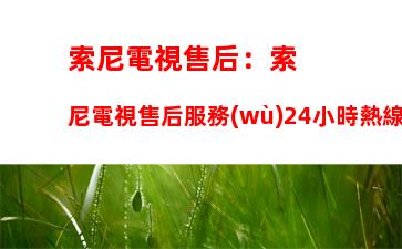 索尼電視售后：索尼電視售后服務(wù)24小時熱線電話