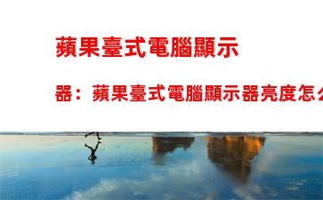 蘋果臺式電腦顯示器：蘋果臺式電腦顯示器亮度怎么調(diào)節(jié)
